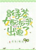 穿成绿茶女配后我出道了好看吗