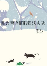 甜言蜜语征服猫妖实录免费阅读