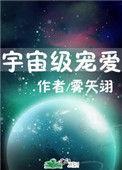 宇宙级宠爱未删减