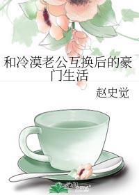 和冷漠老公互换后的豪门生活全文免费阅读