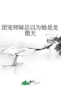 团宠师妹总以为她是龙傲天 百度