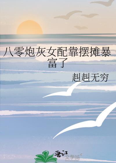 八零炮灰女配靠摆摊暴富了全文