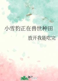 小雪豹正在兽世种田by放开我能吃完