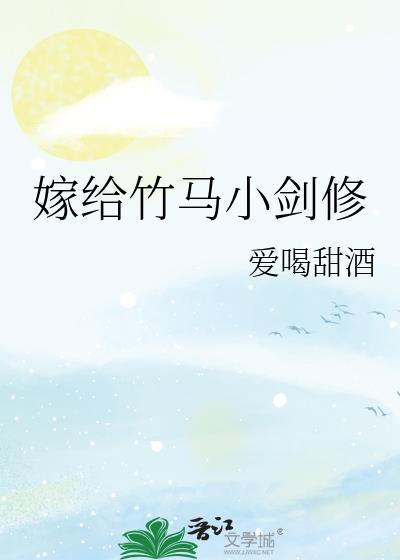 嫁给竹马小剑修txt爱喝甜酒