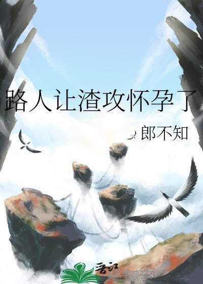 路人让渣攻怀孕了全文