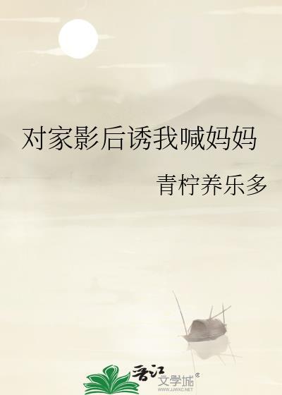 对家影后诱我喊妈妈免费阅读