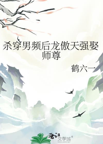 杀穿男频后龙傲天强娶师尊番外