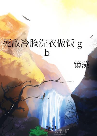 死敌冷脸洗衣做饭免费阅读