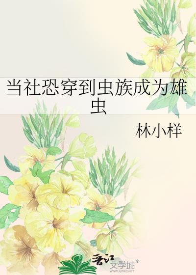 当社恐穿到虫族成为雄虫by林