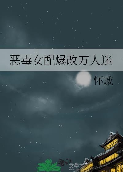 恶毒女配变万人迷1vn无弹窗全文免费阅读