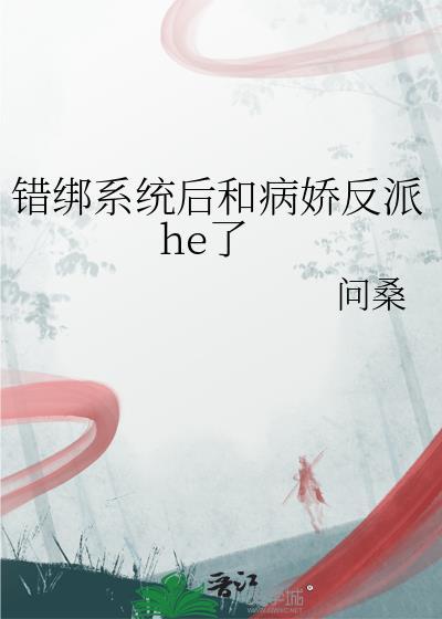 错绑系统后和病娇反派he了免费阅读笔趣阁