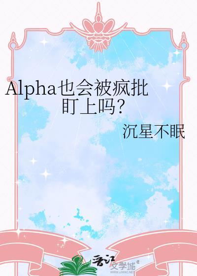 alpha也会被疯批盯上吗全文免费