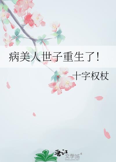 病美人世子重生了! 十字权杖 免费