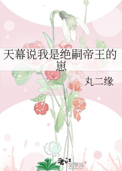 天幕说我是绝嗣帝王的崽免费