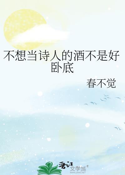 不想当诗人酒不是好卧底TXT笔趣