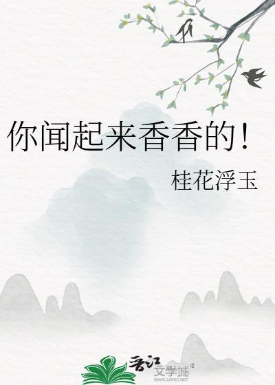 你闻起来香香的茶茶好萌笔趣阁