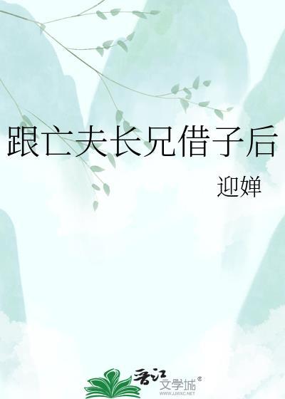 亡夫长兄借子后20章免费阅读无弹窗