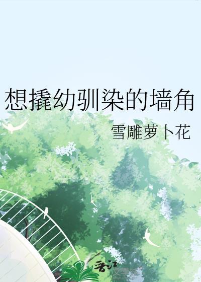 想撬幼驯染的墙角作者雪雕萝卜花
