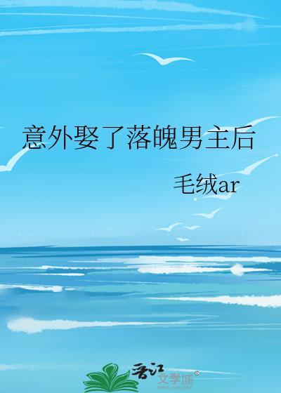 意外娶了落魄男主后by毛绒ar笔趣阁免费阅读