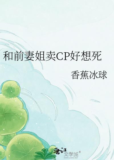 和前妻姐卖cp好想死 全文阅读
