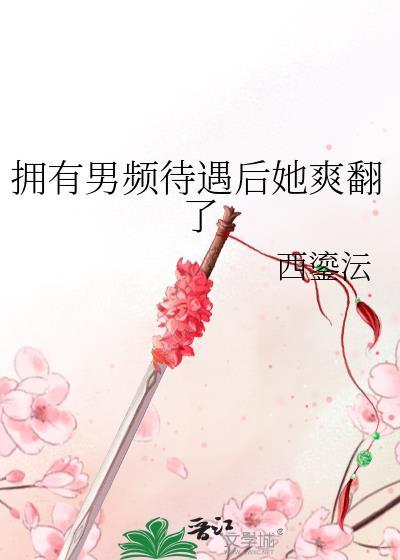 拥有男频待遇后她爽翻了趣笔阁