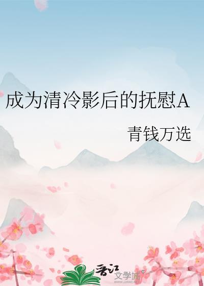 成为清冷影后的抚慰a 青钱万选笔趣阁