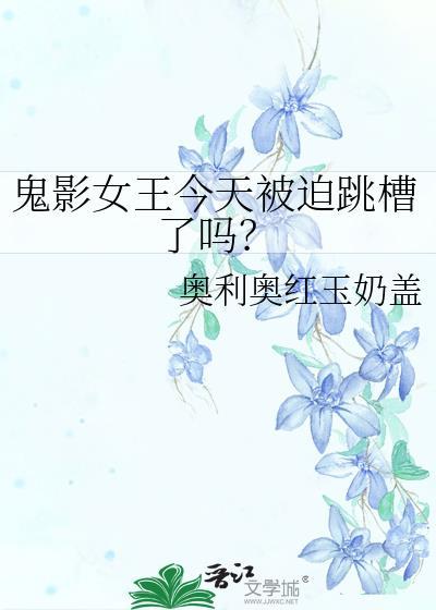鬼影女王今天被迫跳槽了吗?txt