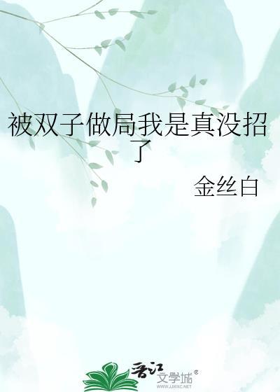 双子做局我是真没招了 最新章节列表