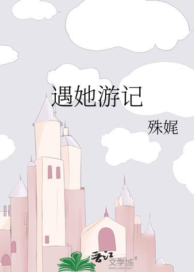 遇她游记 殊娓讲了什么