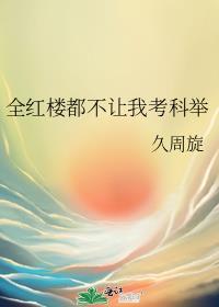 全红楼都不让我考科举百度