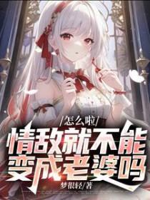 情敌就不能变成老婆吗_