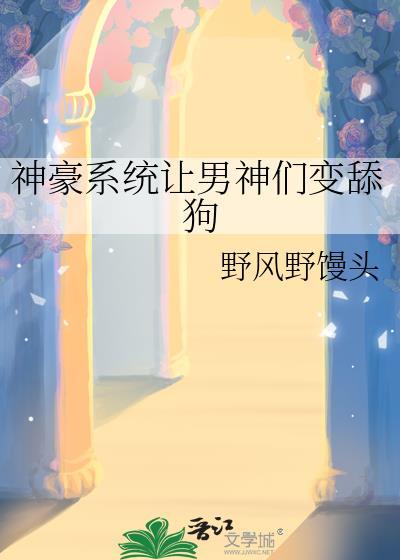 神豪系统让男神变舔狗野风野馒头