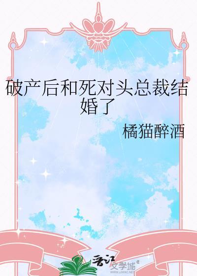 破产后和死对头总裁结婚了 橘猫醉酒