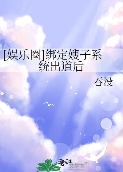 娱乐圈绑定嫂子系统出道后吞没百度