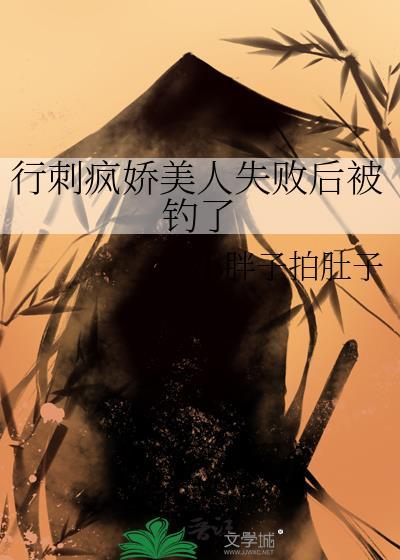 行刺疯娇美人失败后被钓了番外