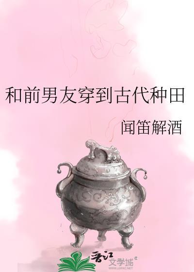 和前男友穿到古代种田TXT