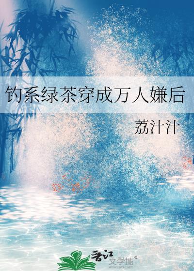 钓系绿茶穿成万人嫌后by荔汁汁