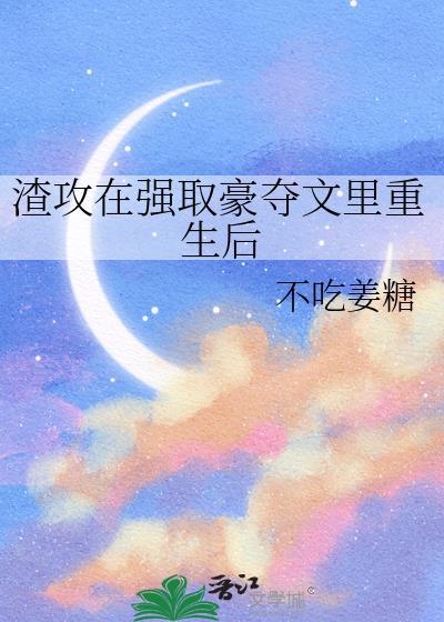 渣攻在强取豪夺文里重生后txt