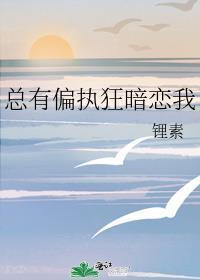 总有偏执狂暗恋我122章