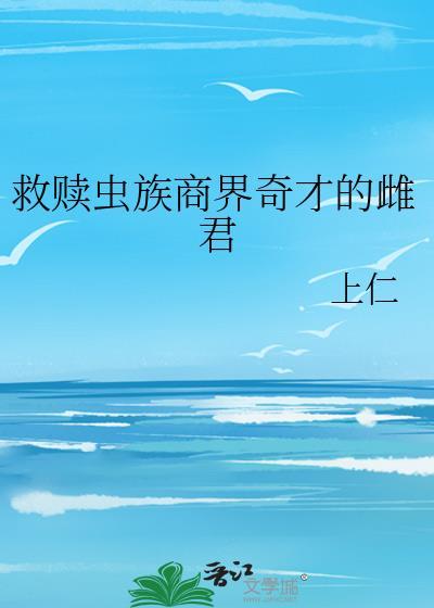 救赎虫族商界奇才的雌君TXT