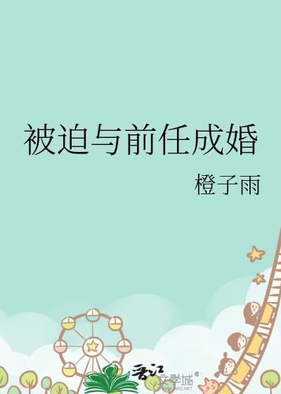 被迫与前任成婚by橙子雨txt