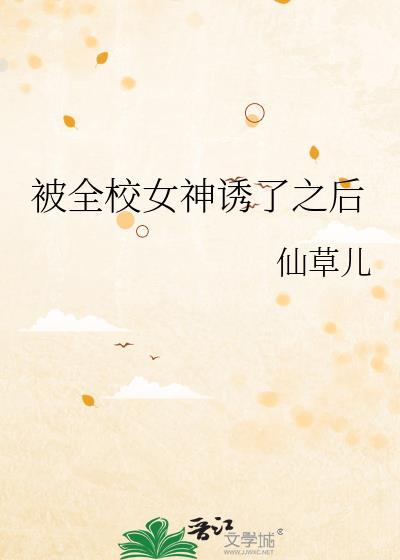 被全校女神诱了之后免费阅读全文