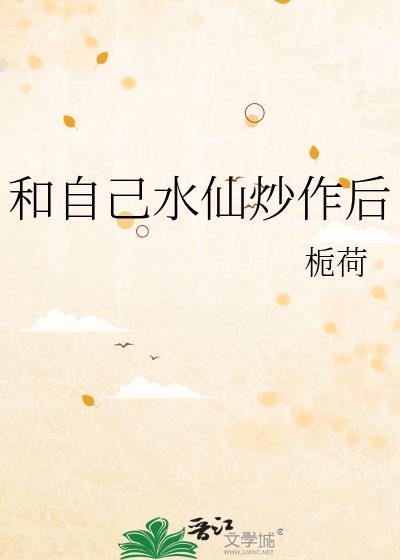 和自己水仙炒作后栀荷免费阅读