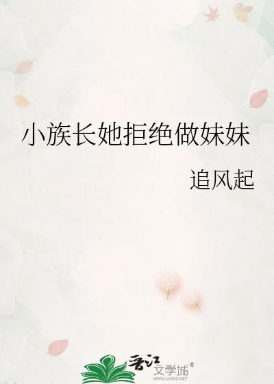 小族长她拒绝做妹妹 追风起
