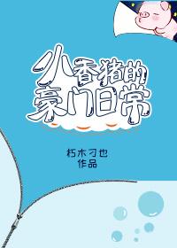 @hpv辣酱小香猪的豪门日常