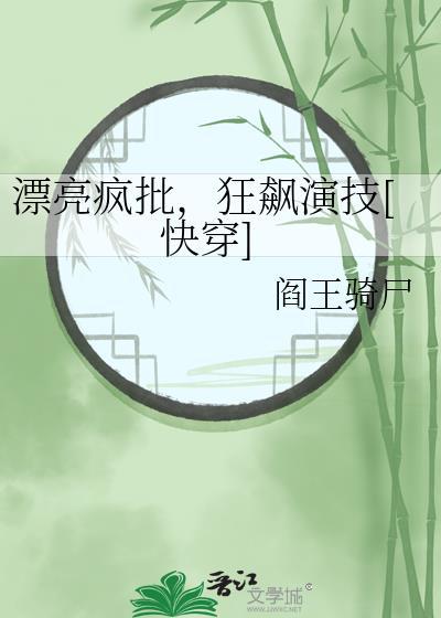 漂亮疯批狂飙演技快穿