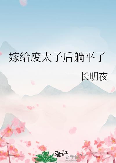 嫁给废太子后躺平了番外TXT