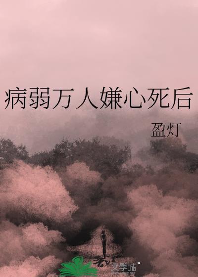 病弱万人嫌心死后by盈灯番外