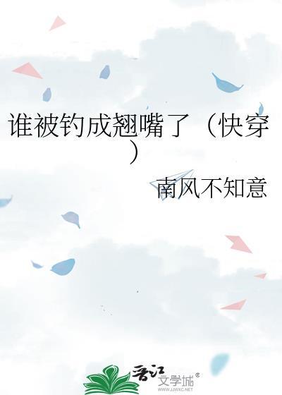 谁被钓成翘嘴了(快穿) 本书作者 南风不知意