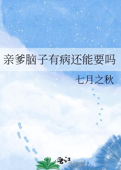 亲爹脑子有病还能要吗by